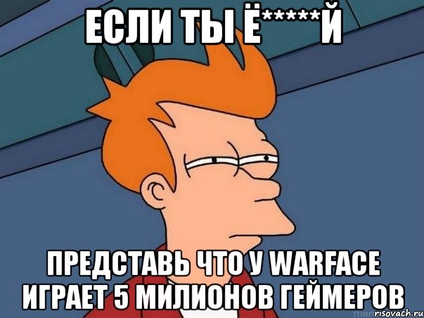 ЕСЛИ ТЫ Ё*****Й ПРЕДСТАВЬ ЧТО У WARFACE ИГРАЕТ 5 МИЛИОНОВ ГЕЙМЕРОВ, Мем  Фрай (мне кажется или)