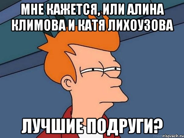 Мне кажется, или Алина Климова и Катя Лихоузова ЛУЧШИЕ ПОДРУГИ?, Мем  Фрай (мне кажется или)