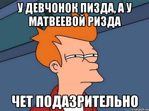 у девчонок пизда, а у Матвеевой ризда Чет подазрительно, Мем  Фрай (мне кажется или)