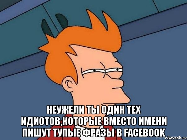  неужели ты один тех идиотов,которые вместо имени пишут тупые фразы в Facebook, Мем  Фрай (мне кажется или)