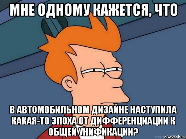 Мне одному кажется, что в автомобильном дизайне наступила какая-то эпоха от дифференциации к общей унификации?, Мем  Фрай (мне кажется или)