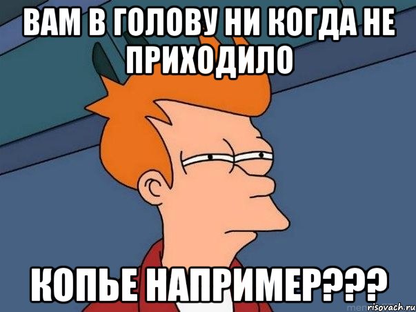 ВАМ В ГОЛОВУ НИ КОГДА НЕ ПРИХОДИЛО КОПЬЕ НАПРИМЕР???, Мем  Фрай (мне кажется или)