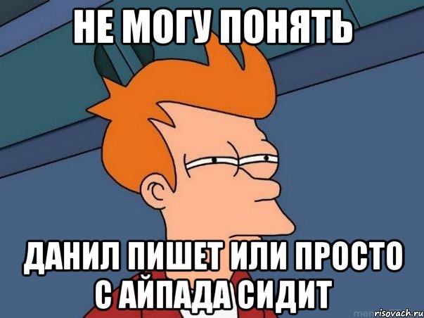 НЕ МОГУ ПОНЯТЬ ДАНИЛ ПИШЕТ ИЛИ ПРОСТО С АЙПАДА СИДИТ, Мем  Фрай (мне кажется или)