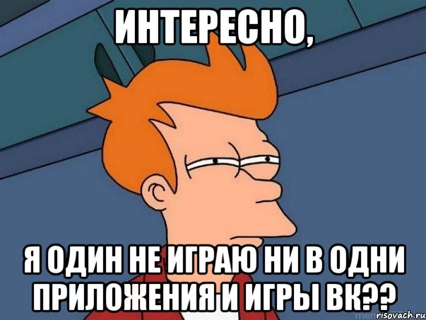 Интересно, Я один не играю ни в одни приложения и игры вк??, Мем  Фрай (мне кажется или)