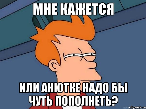 Мне кажется или Анютке надо бы чуть пополнеть?, Мем  Фрай (мне кажется или)