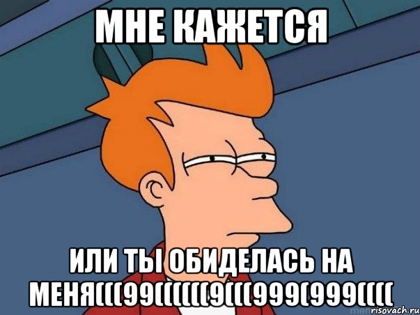 Мне кажется или ты обиделась на меня(((99((((((9(((999(999((((, Мем  Фрай (мне кажется или)