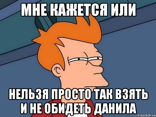 мне кажется или нельзя просто так взять и не обидеть Данила, Мем  Фрай (мне кажется или)