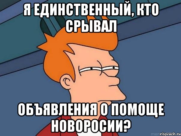 Я единственный, кто срывал Объявления о помоще новоросии?, Мем  Фрай (мне кажется или)