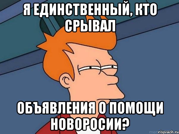 Я единственный, кто срывал Объявления о помощи новоросии?, Мем  Фрай (мне кажется или)