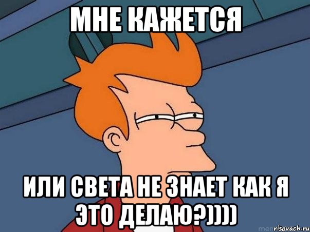 Мне кажется Или Света не знает как я это делаю?)))), Мем  Фрай (мне кажется или)