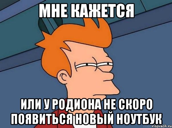 МНЕ КАЖЕТСЯ ИЛИ У РОДИОНА НЕ СКОРО ПОЯВИТЬСЯ НОВЫЙ НОУТБУК, Мем  Фрай (мне кажется или)