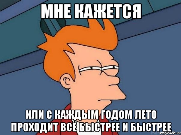 мне кажется или с каждым годом лето проходит всё быстрее и быстрее, Мем  Фрай (мне кажется или)