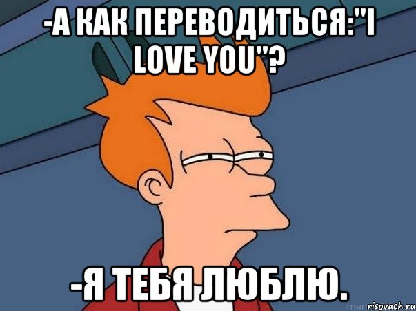 -а как переводиться:"I love you"? -я тебя люблю., Мем  Фрай (мне кажется или)