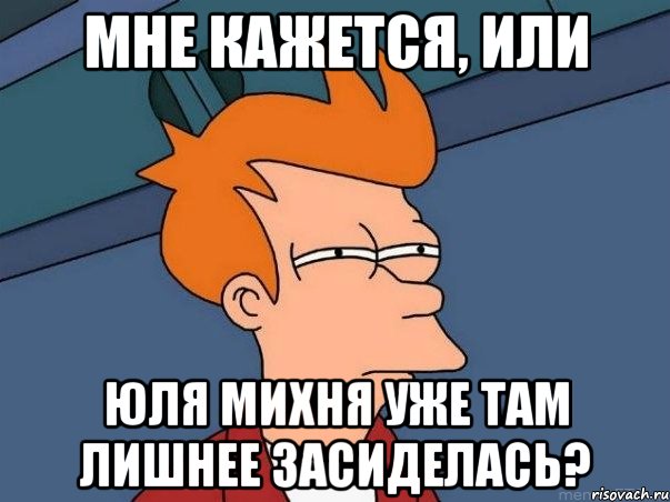 Мне кажется, или Юля михня уже там лишнее засиделась?, Мем  Фрай (мне кажется или)