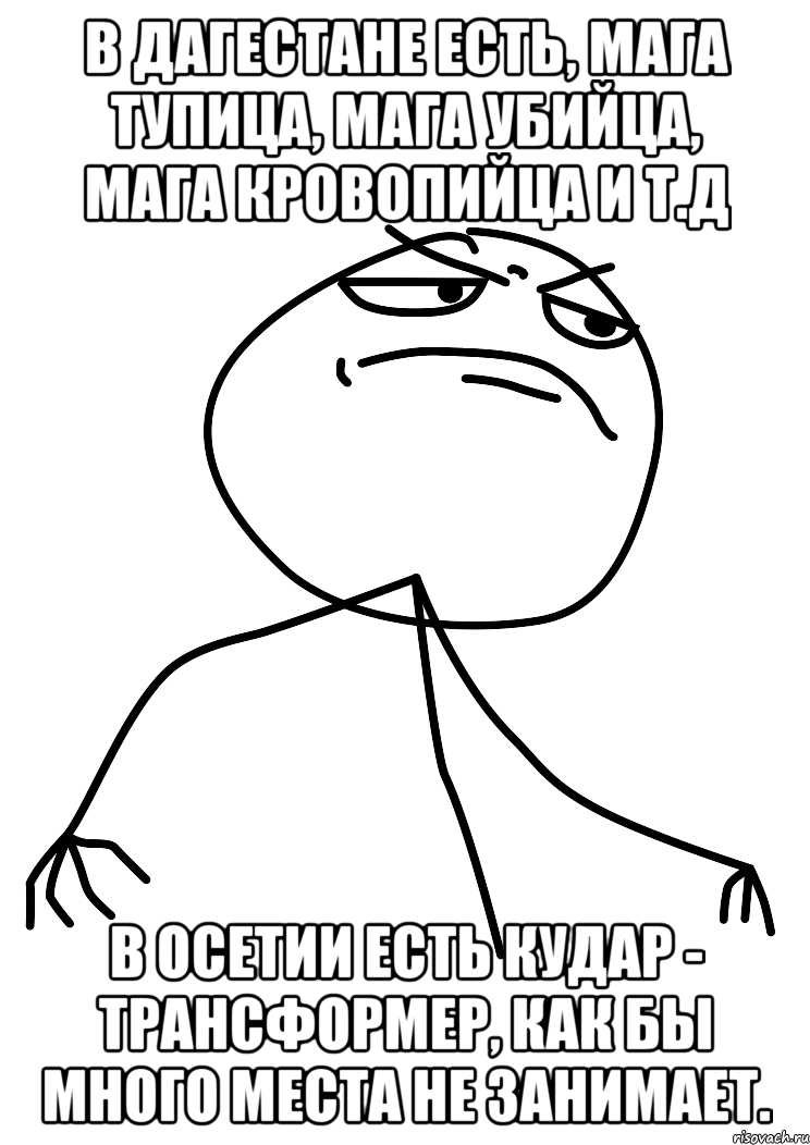 В Дагестане есть, Мага Тупица, Мага Убийца, Мага кровопийца и т.д В Осетии есть Кудар - Трансформер, как бы много места не занимает., Мем fuck yea