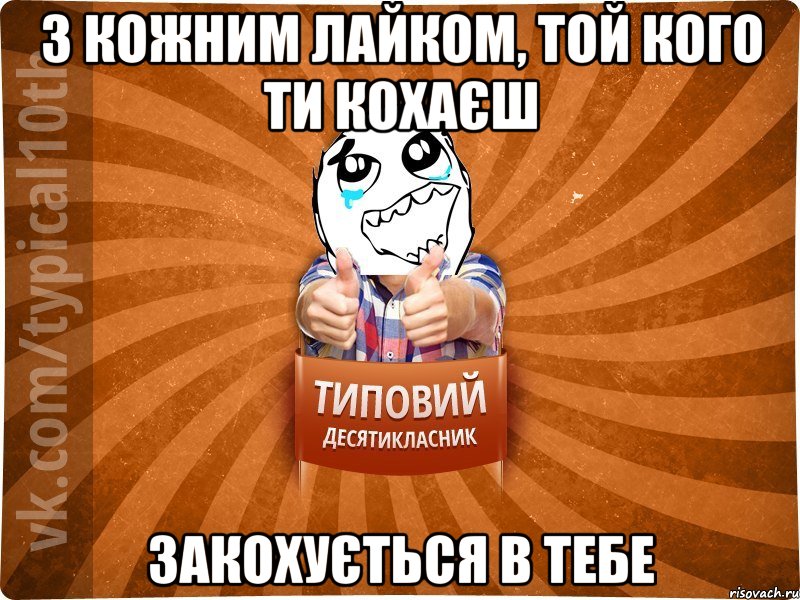 З КОЖНИМ ЛАЙКОМ, ТОЙ КОГО ТИ КОХАЄШ ЗАКОХУЄТЬСЯ В ТЕБЕ, Мем десятиклассник7