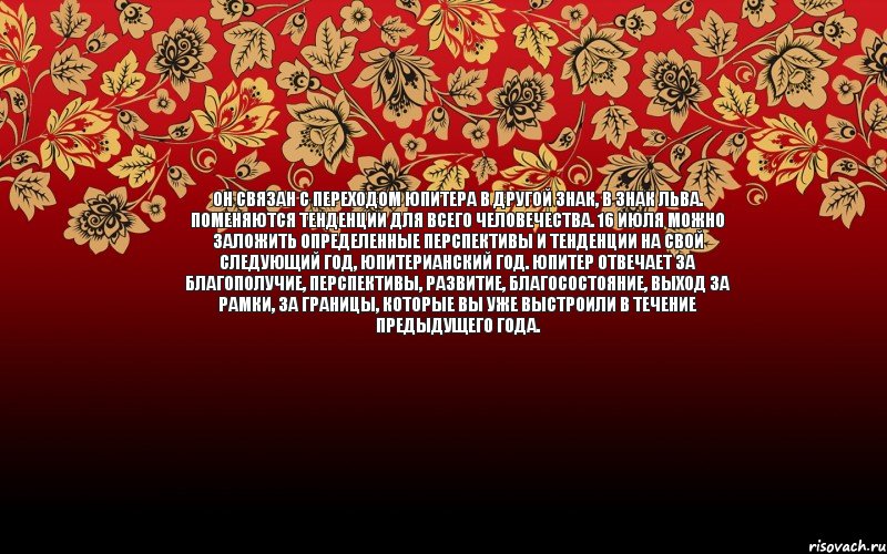 Он связан с переходом Юпитера в другой знак, в знак Льва. Поменяются тенденции для всего человечества. 16 июля можно заложить определенные перспективы и тенденции на свой следующий год, Юпитерианский год. Юпитер отвечает за благополучие, перспективы, развитие, благосостояние, выход за рамки, за границы, которые Вы уже выстроили в течение предыдущего года., Комикс генератор хуератор