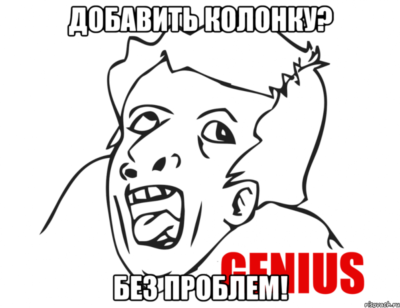 Добавить колонку? Без проблем!, Мем  Genius