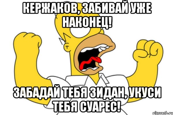 Кержаков, забивай уже наконец! Забадай тебя Зидан, укуси тебя Суарес!, Мем Разъяренный Гомер