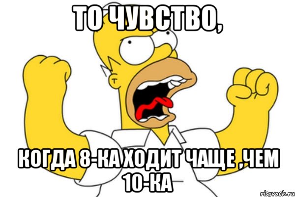 то чувство, когда 8-ка ходит чаще ,чем 10-ка, Мем Разъяренный Гомер