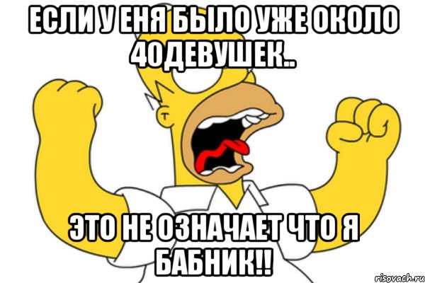 если у еня было уже около 40девушек.. это не означает что я бабник!!, Мем Разъяренный Гомер