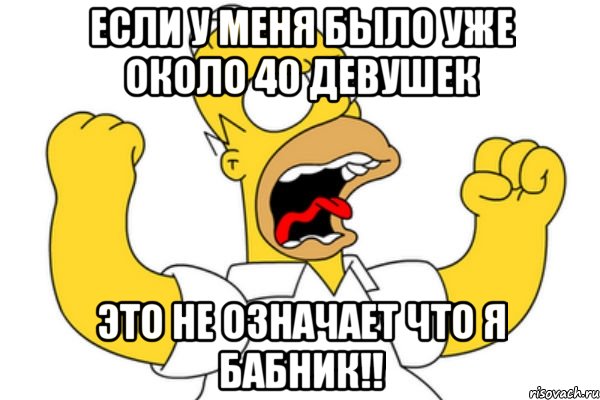 если у меня было уже около 40 девушек это не означает что я бабник!!, Мем Разъяренный Гомер