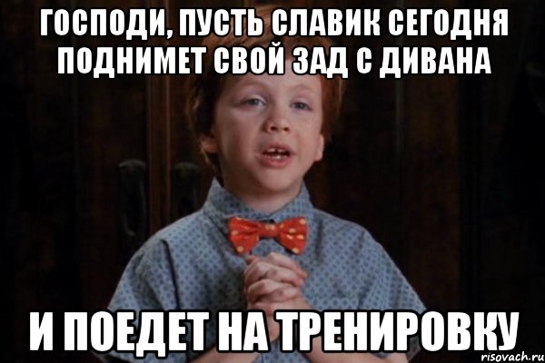 Господи, пусть Славик сегодня поднимет свой зад с дивана И поедет на тренировку, Мем  Трудный Ребенок