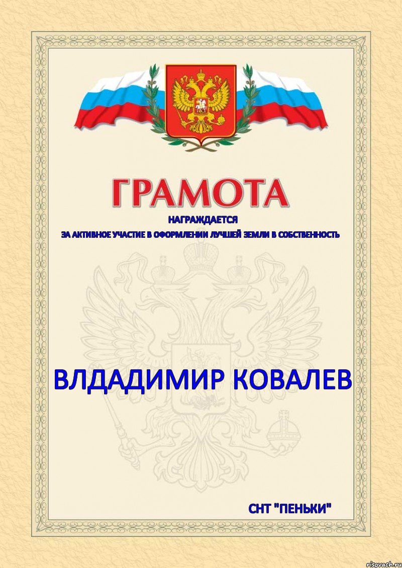 награждается за активное участие в оформлении лучшей земли в собственность  ВЛДАДИМИР КОВАЛЕВ СНТ "ПЕНЬКИ"