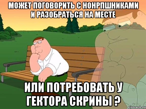 Может поговорить с нонрпшниками и разобраться на месте или потребовать у Гектора скрины ?, Мем Задумчивый Гриффин