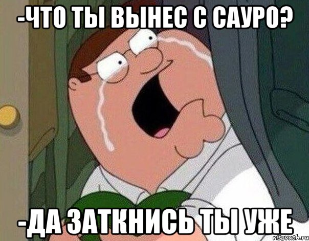 -Что ты вынес с сауро? -Да заткнись ты уже