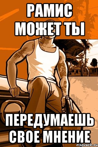 Рамис может ты Передумаешь свое мнение, Мем GTA