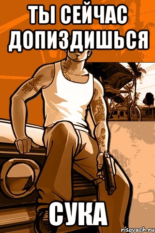 ты сейчас допиздишься сука, Мем GTA