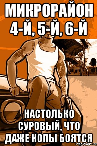 Микрорайон 4-й, 5-й, 6-й настолько суровый, что даже копы боятся, Мем GTA