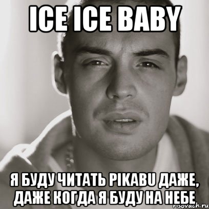 Ice Ice Baby я буду читать pikabu даже, даже когда я буду на небе, Мем Гуф