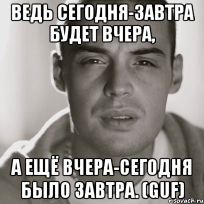 Ведь сегодня-завтра будет вчера, А ещё вчера-сегодня было завтра. (Guf), Мем Гуф