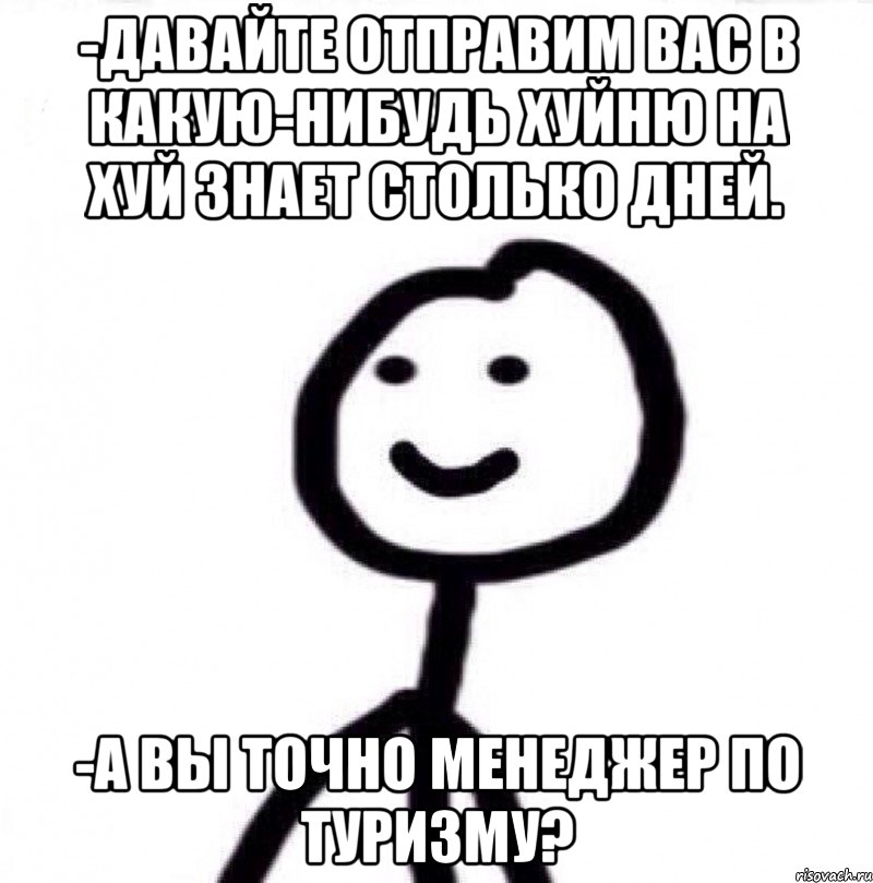 -Давайте отправим вас в какую-нибудь хуйню на хуй знает столько дней. -А вы точно менеджер по туризму?, Мем Теребонька (Диб Хлебушек)