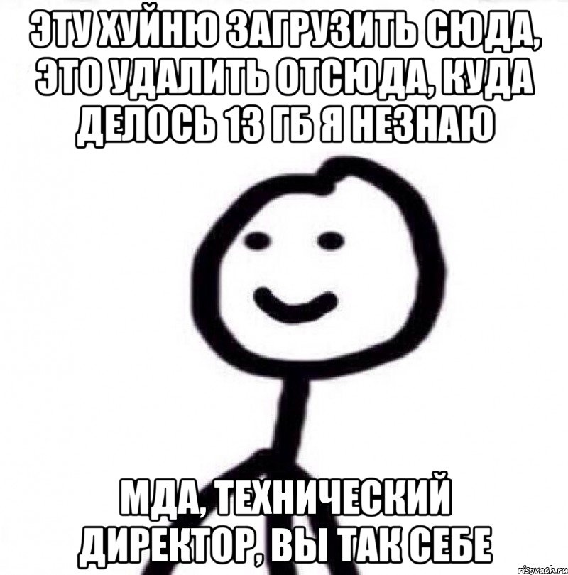 Эту хуйню загрузить сюда, это удалить отсюда, куда делось 13 гб я незнаю МДА, ТЕХНИЧЕСКИЙ ДИРЕКТОР, ВЫ ТАК СЕБЕ, Мем Теребонька (Диб Хлебушек)