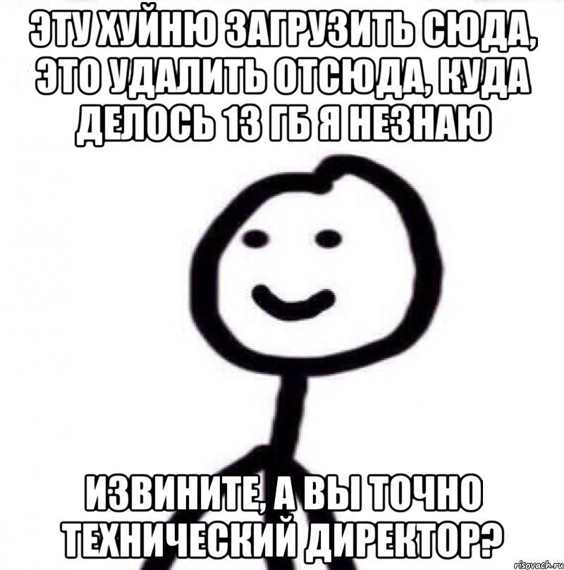 Эту хуйню загрузить сюда, это удалить отсюда, куда делось 13 гб я незнаю ИЗВИНИТЕ, А ВЫ ТОЧНО ТЕХНИЧЕСКИЙ ДИРЕКТОР?, Мем Теребонька (Диб Хлебушек)