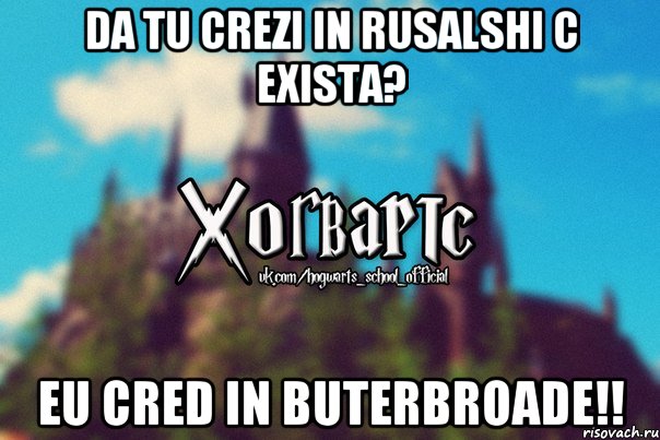 Da tu crezi in rusalshi c exista? Eu cred in buterbroade!!, Мем Хогвартс