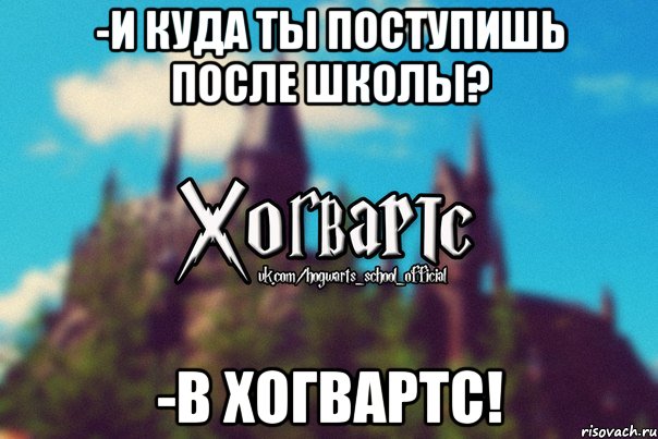 -И куда ты поступишь после школы? -В Хогвартс!, Мем Хогвартс