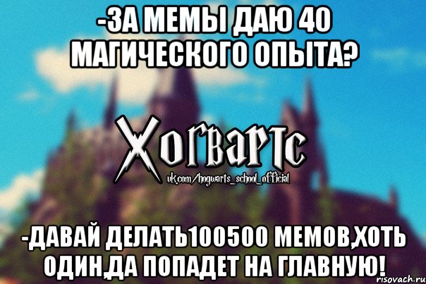 -за мемы даю 40 магического опыта? -давай делать100500 мемов,хоть один,да попадет на главную!, Мем Хогвартс