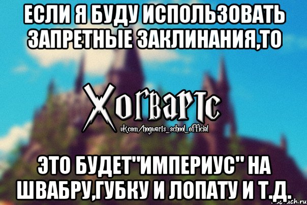 Если я буду использовать запретные заклинания,то Это будет"Империус" на швабру,губку и лопату и т.д., Мем Хогвартс