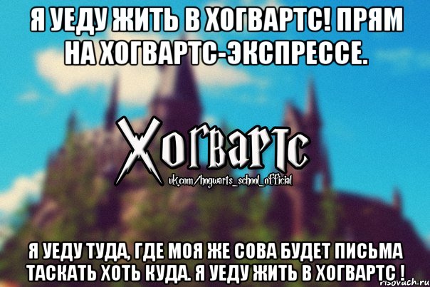 Я уеду жить в Хогвартс! Прям на хогвартс-экспрессе. Я уеду туда, где моя же сова будет письма таскать хоть куда. Я уеду жить в Хогвартс !, Мем Хогвартс