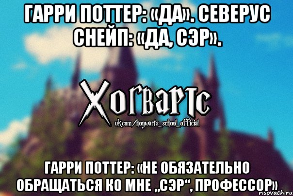 Гарри Поттер: «Да». Северус Снейп: «Да, сэр». Гарри Поттер: «Не обязательно обращаться ко мне „сэр“, профессор», Мем Хогвартс