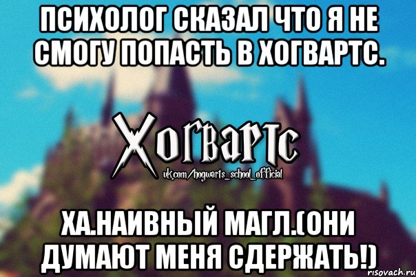 психолог сказал что я не смогу попасть в хогвартс. Ха.Наивный магл.(они думают меня сдержать!), Мем Хогвартс