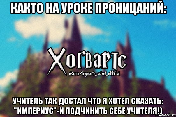 Както на уроке Проницаний: Учитель так достал что я хотел сказать: "ИМПЕРИУС"-и подчинить себе учителя!), Мем Хогвартс