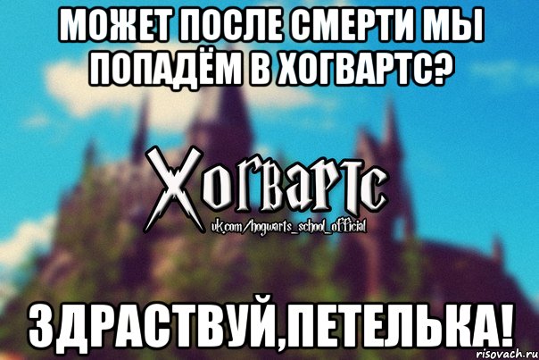 Может после смерти мы попадём в Хогвартс? Здраствуй,петелька!, Мем Хогвартс