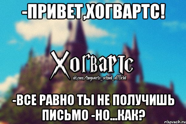 -Привет,Хогвартс! -все равно ты не получишь письмо -но...как?, Мем Хогвартс