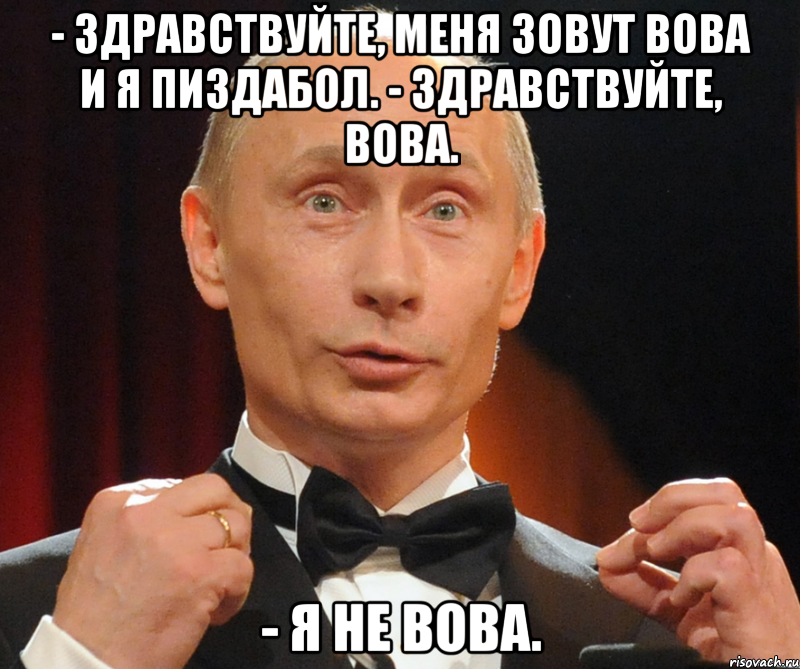 - Здравствуйте, меня зовут Вова и я пиздабол. - Здравствуйте, Вова. - я не Вова.