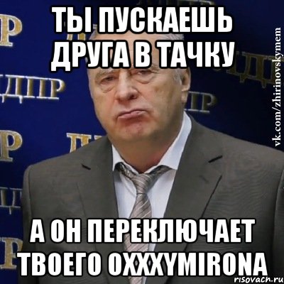 Ты пускаешь друга в тачку а он переключает твоего Oxxxymirona, Мем Хватит это терпеть (Жириновский)